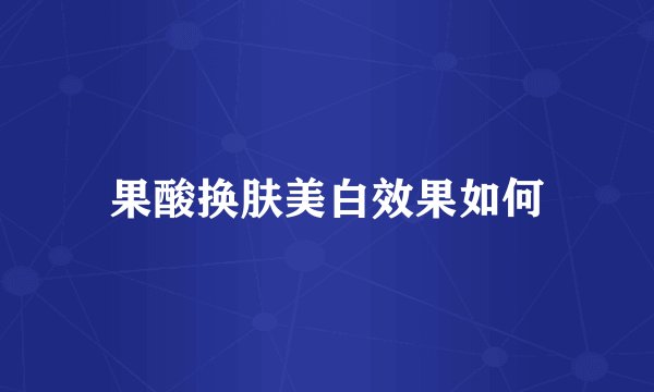 果酸换肤美白效果如何