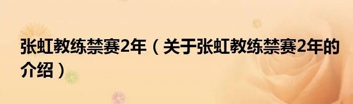 张虹教练禁赛2年（关于张虹教练禁赛2年的介绍）