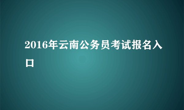 2016年云南公务员考试报名入口