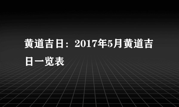 黄道吉日:2017年5月黄道吉日一览表