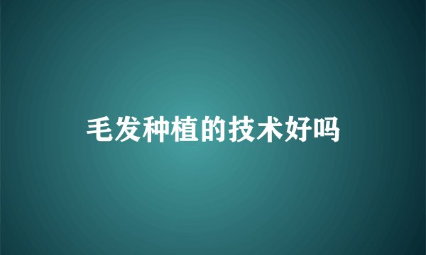 毛发种植的技术好吗