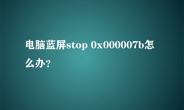 电脑蓝屏stop 0x000007b怎么办?