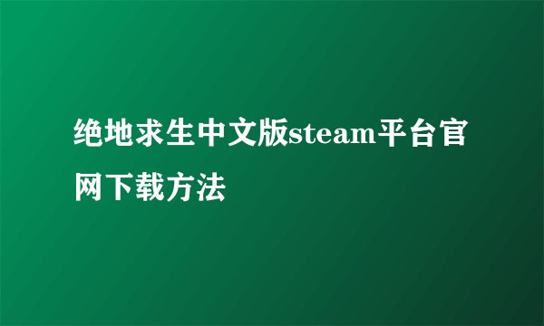 绝地求生中文版steam平台官网下载方法
