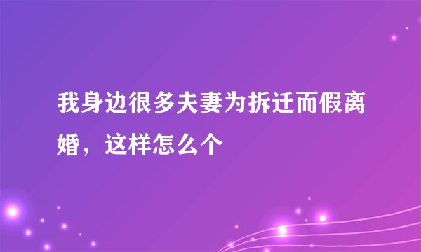 我身边很多夫妻为拆迁而假离婚,这样怎么个