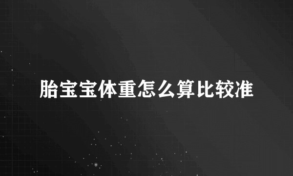 胎宝宝体重怎么算比较准