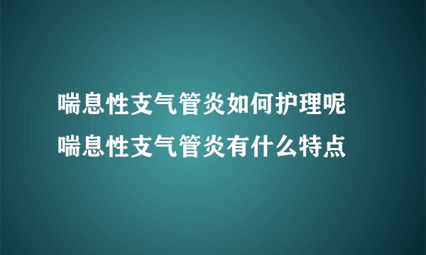 喘息性支气管炎如何护理呢 喘息性支气管炎有什么特点