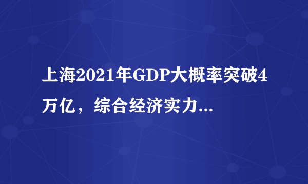上海2021年GDP大概率突破4万亿,综合经济实力迈上新台阶