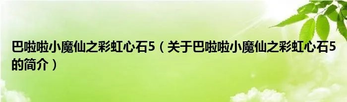 巴啦啦小魔仙之彩虹心石5（关于巴啦啦小魔仙之彩虹心石5的简介）