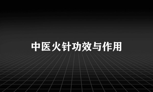中医火针功效与作用