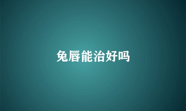 兔唇能治好吗