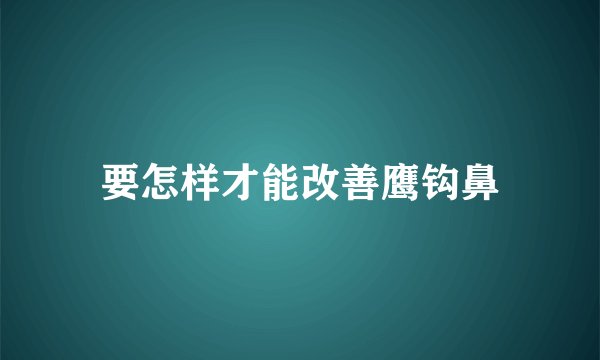 要怎样才能改善鹰钩鼻