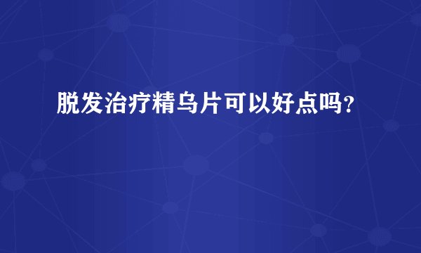 脱发治疗精乌片可以好点吗？