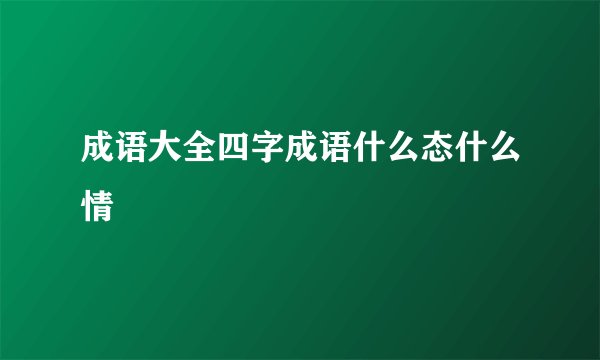 成语大全四字成语什么态什么情