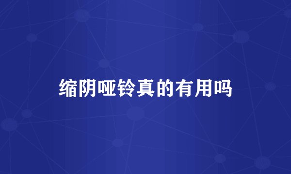 缩阴哑铃真的有用吗