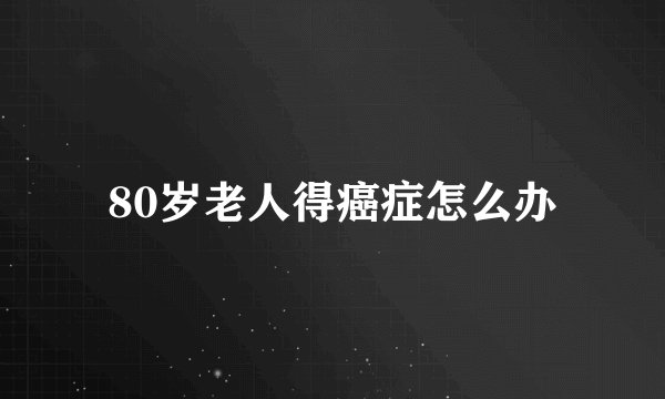 80岁老人得癌症怎么办