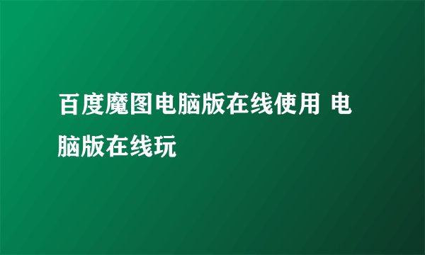 百度魔图电脑版在线使用 电脑版在线玩