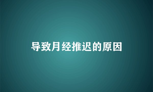 导致月经推迟的原因