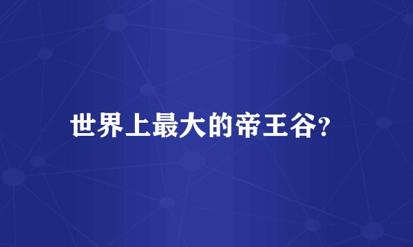 世界上最大的帝王谷?