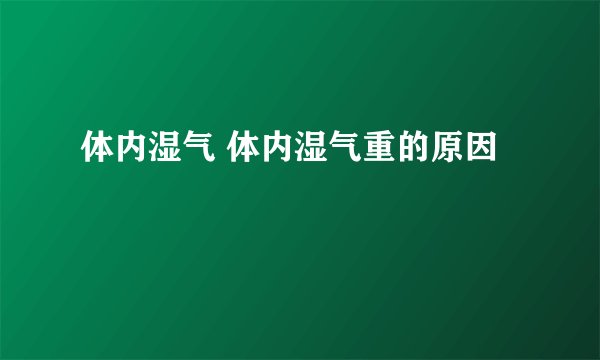 体内湿气 体内湿气重的原因