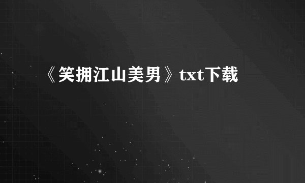 《笑拥江山美男》txt下载