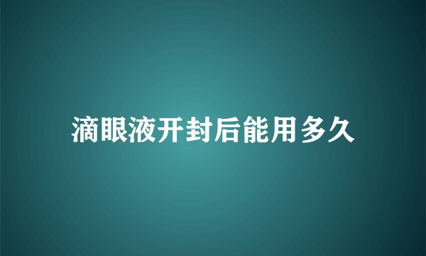 滴眼液开封后能用多久