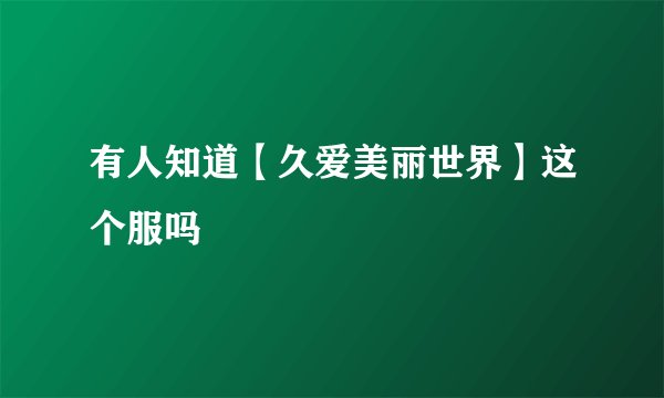有人知道【久爱美丽世界】这个服吗