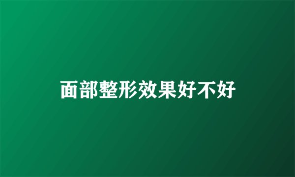 面部整形效果好不好