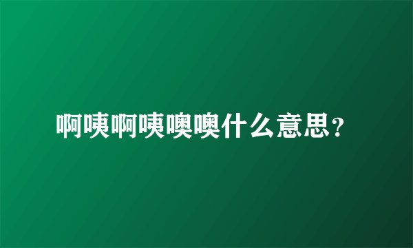 啊咦啊咦噢噢什么意思?
