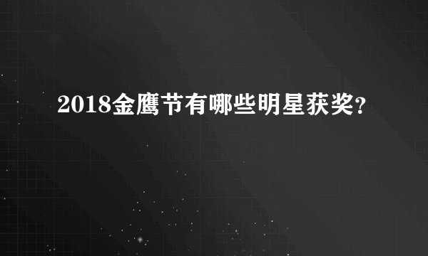 2018金鹰节有哪些明星获奖？