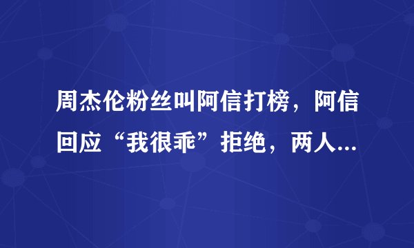 周杰伦粉丝叫阿信打榜，阿信回应“我很乖”拒绝，两人其实只是表面兄弟吗？