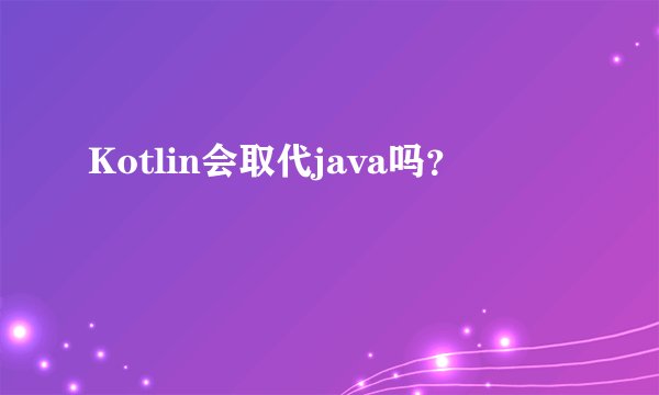 Kotlin会取代java吗?