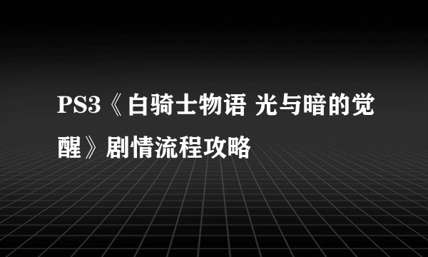 PS3《白骑士物语 光与暗的觉醒》剧情流程攻略