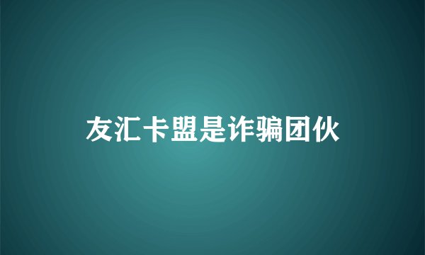 友汇卡盟是诈骗团伙