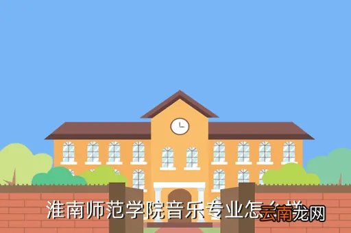 淮南师范学院音乐系，淮南师范学院音乐专业怎么样