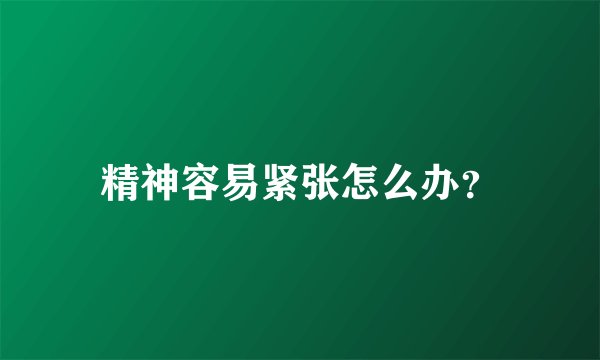 精神容易紧张怎么办？
