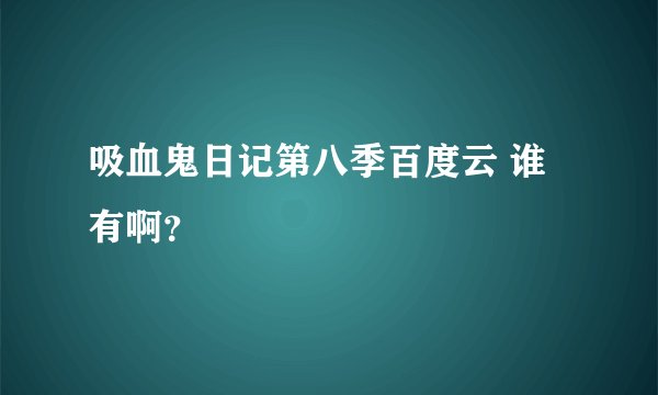 吸血鬼日记第八季百度云 谁有啊?