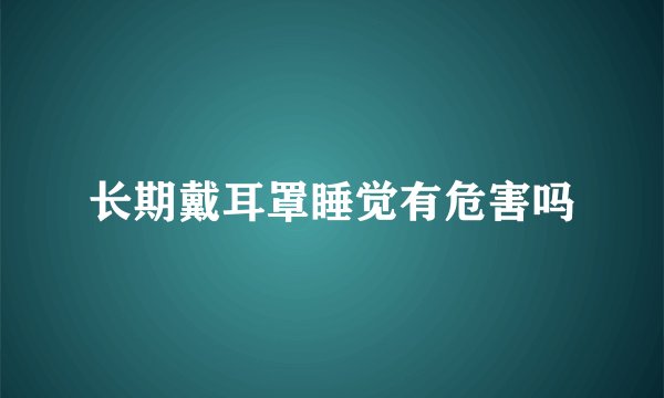 长期戴耳罩睡觉有危害吗