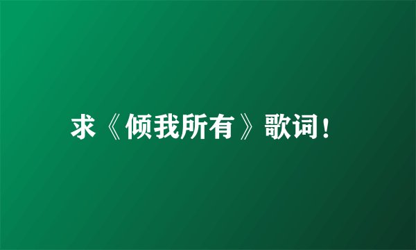 求《倾我所有》歌词！