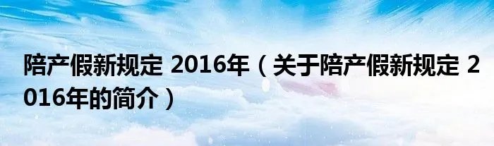 陪产假新规定 2016年(关于陪产假新规定 2016年的简介)