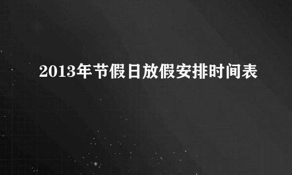 2013年节假日放假安排时间表