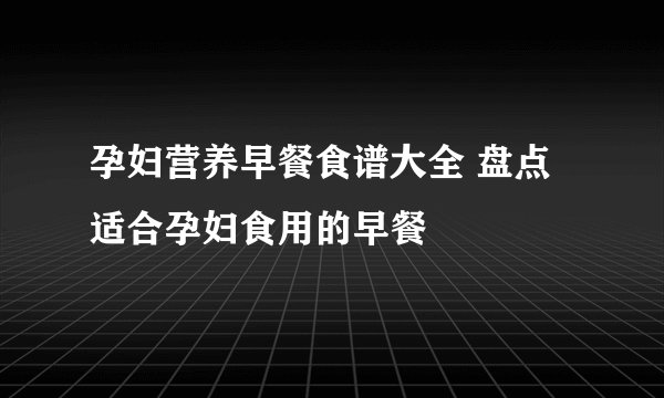 孕妇营养早餐食谱大全 盘点适合孕妇食用的早餐