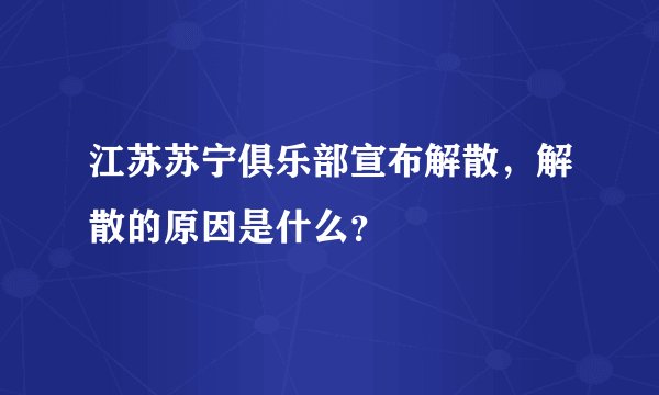 江苏苏宁俱乐部宣布解散,解散的原因是什么?