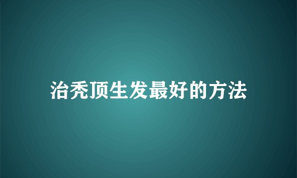 治秃顶生发最好的方法