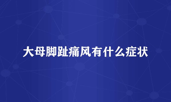 大母脚趾痛风有什么症状