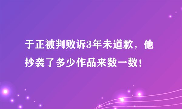 于正被判败诉3年未道歉，他抄袭了多少作品来数一数！
