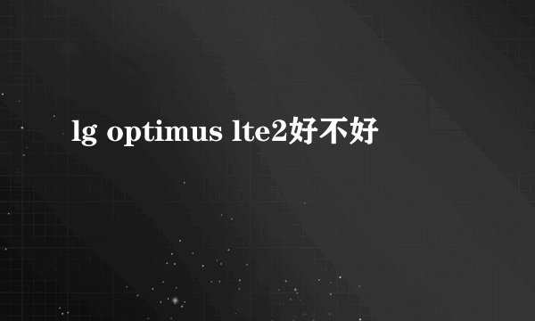 lg optimus lte2好不好
