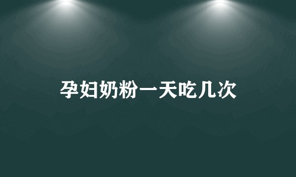孕妇奶粉一天吃几次