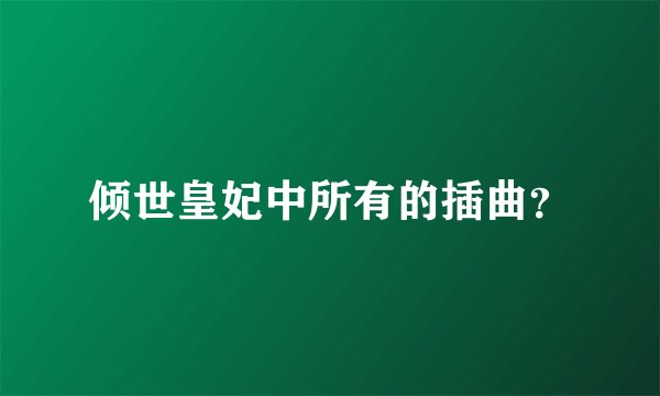 倾世皇妃中所有的插曲？