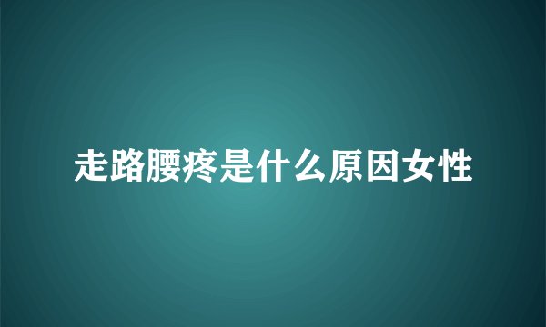 走路腰疼是什么原因女性