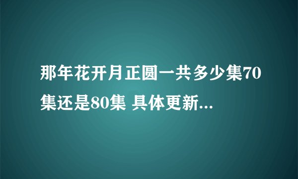 那年花开月正圆一共多少集70集还是80集 具体更新时间是什么